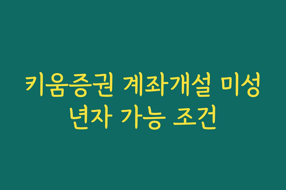 키움증권 계좌개설 미성년자 가능 조건