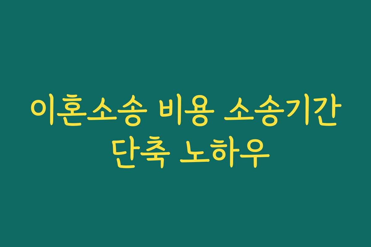 이혼소송 비용 소송기간 단축 노하우