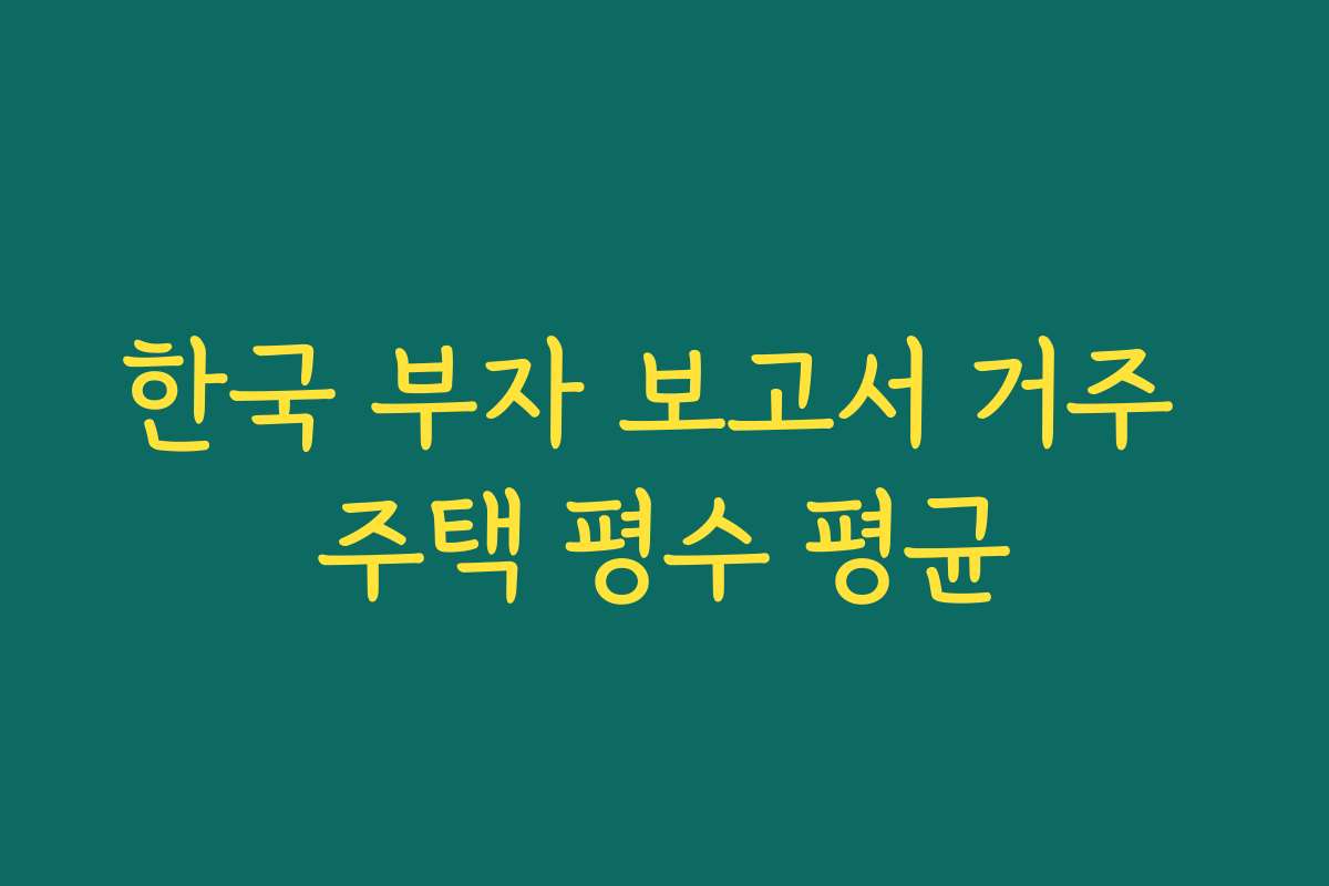 한국 부자 보고서 거주 주택 평수 평균