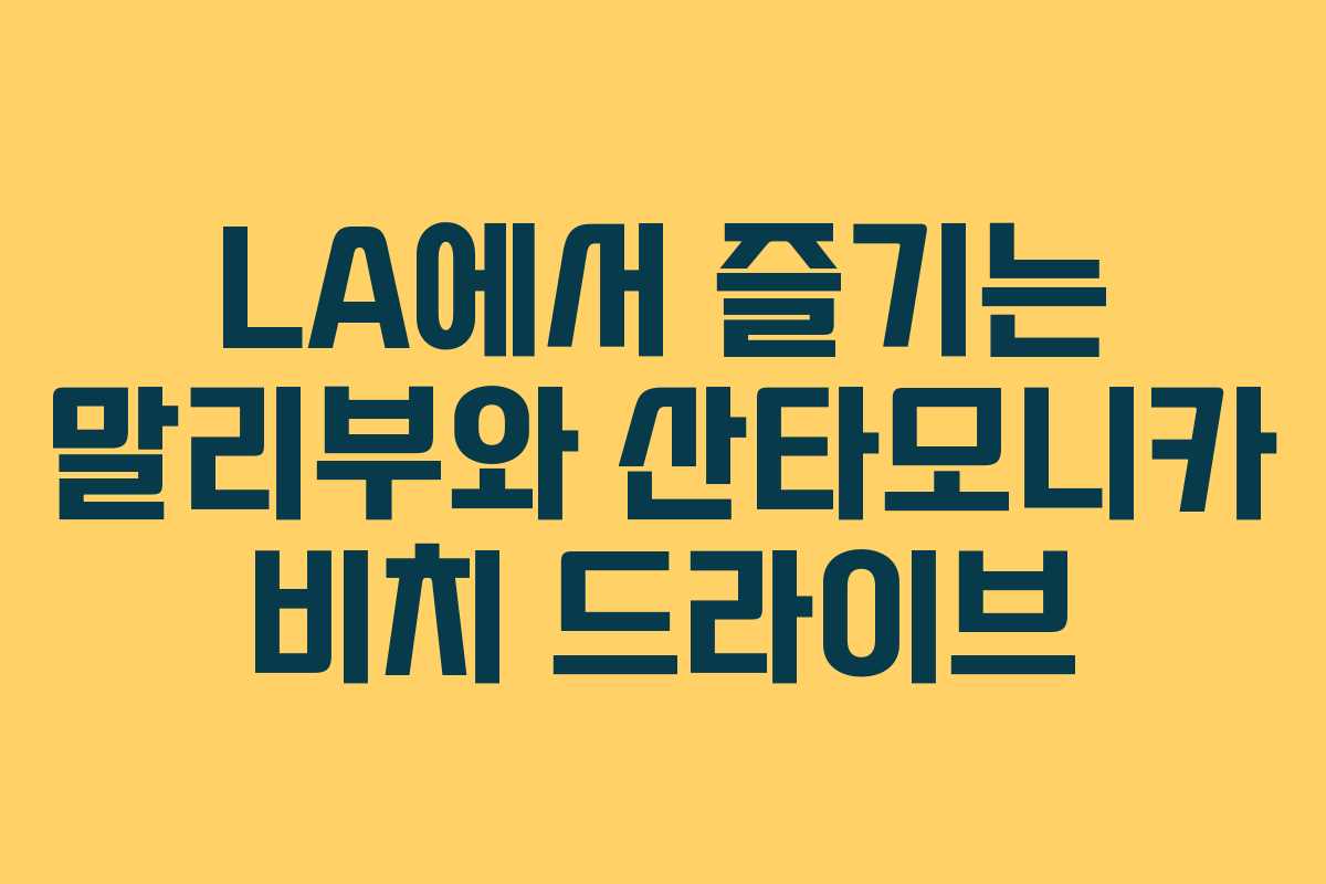 LA에서 즐기는 말리부와 산타모니카 비치 드라이브