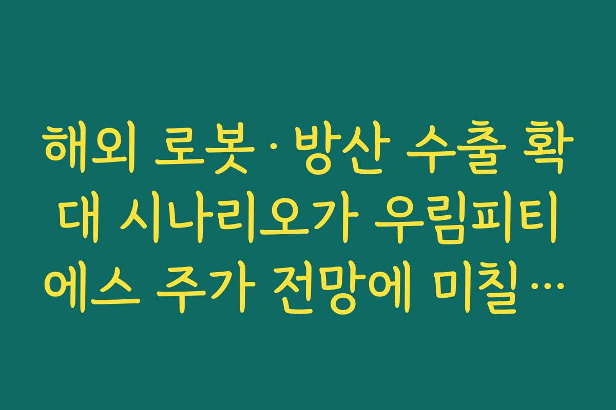 해외 로봇&middot;방산 수출 확대 시나리오가 우림피티에스 주가 전망에 미칠 장기 영향