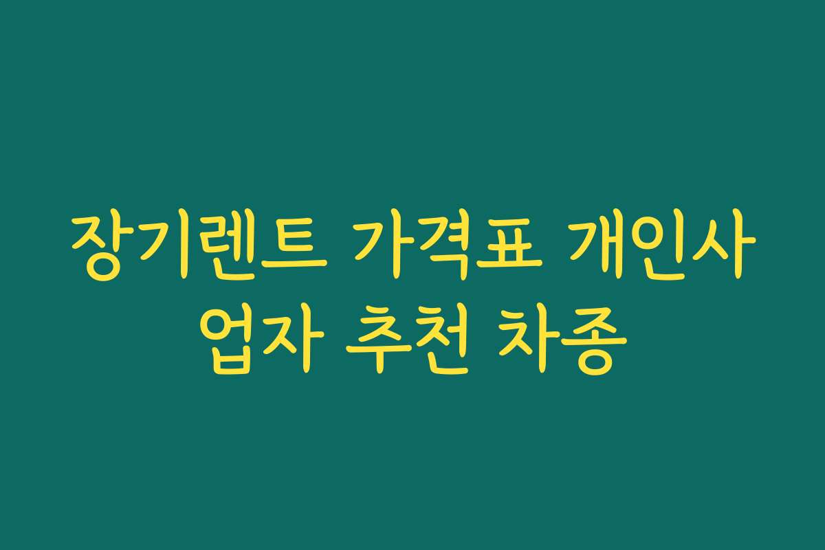 장기렌트 가격표 개인사업자 추천 차종