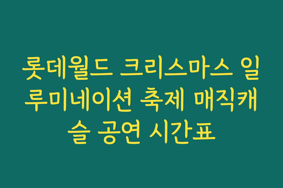 롯데월드 크리스마스 일루미네이션 축제 매직캐슬 공연 시간표