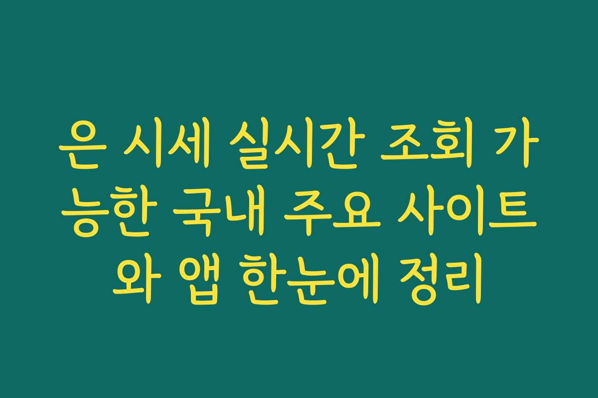 은 시세 실시간 조회 가능한 국내 주요 사이트와 앱 한눈에 정리