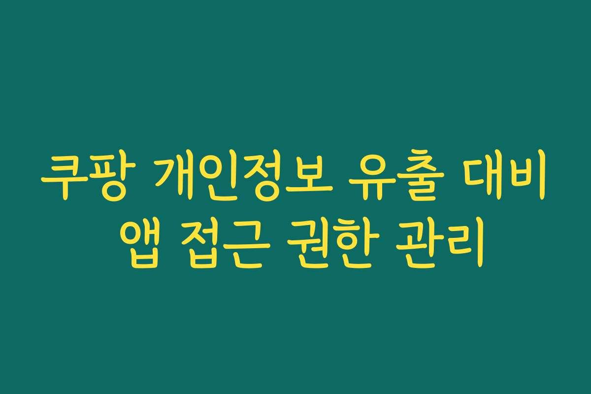 쿠팡 개인정보 유출 대비 앱 접근 권한 관리