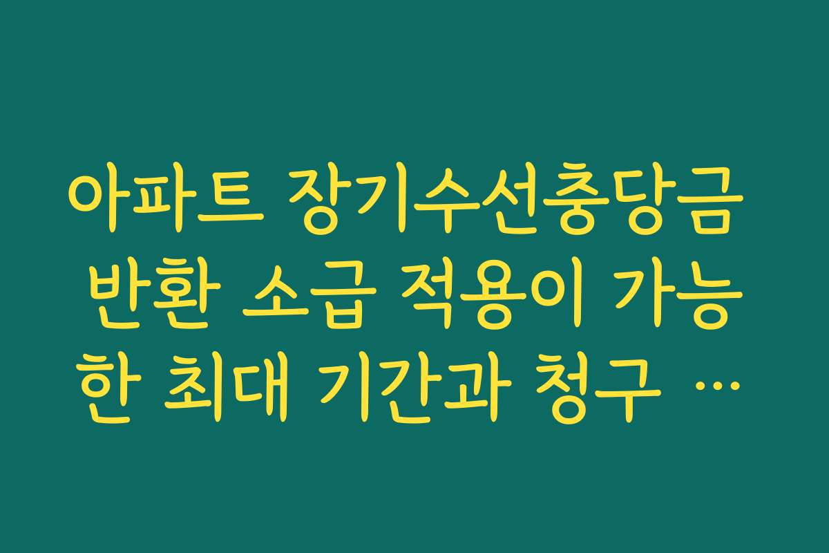 아파트 장기수선충당금 반환 소급 적용이 가능한 최대 기간과 청구 서식