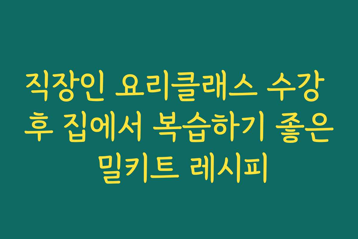 직장인 요리클래스 수강 후 집에서 복습하기 좋은 밀키트 레시피