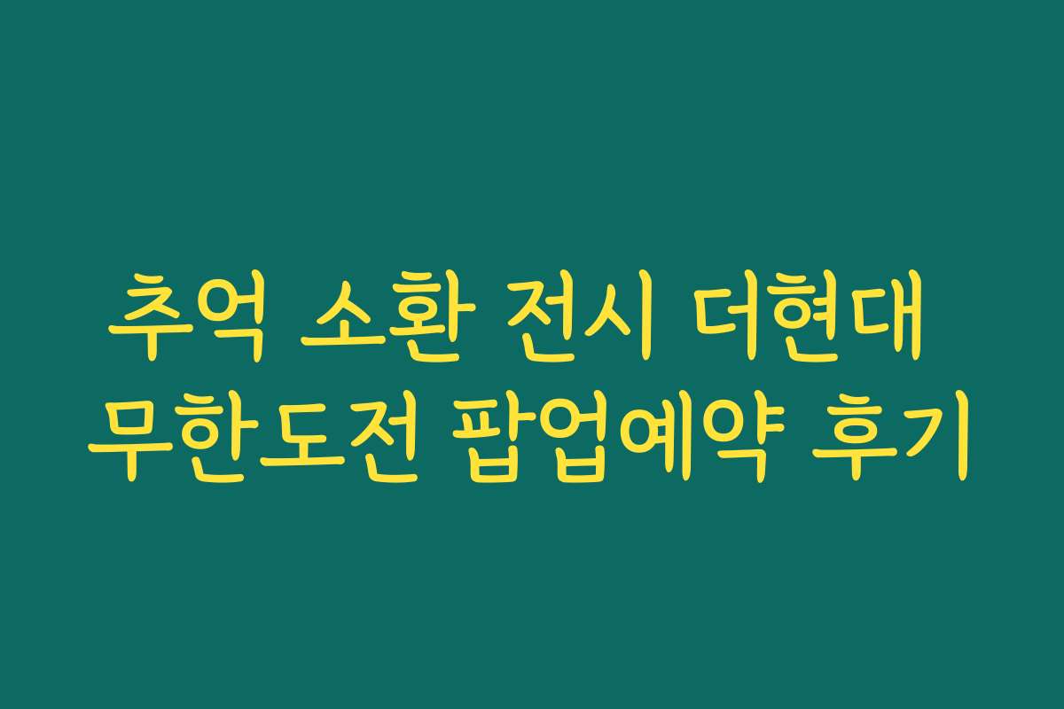 추억 소환 전시 더현대 무한도전 팝업예약 후기