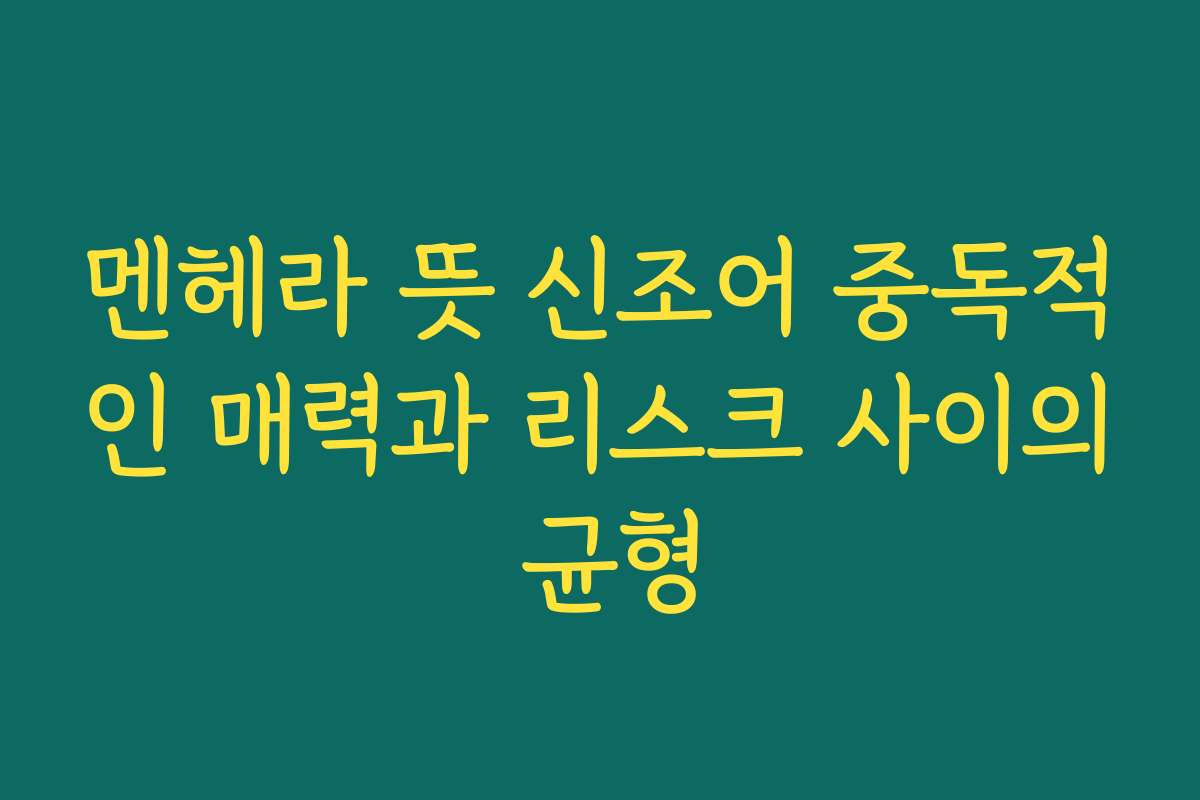 멘헤라 뜻 신조어 중독적인 매력과 리스크 사이의 균형