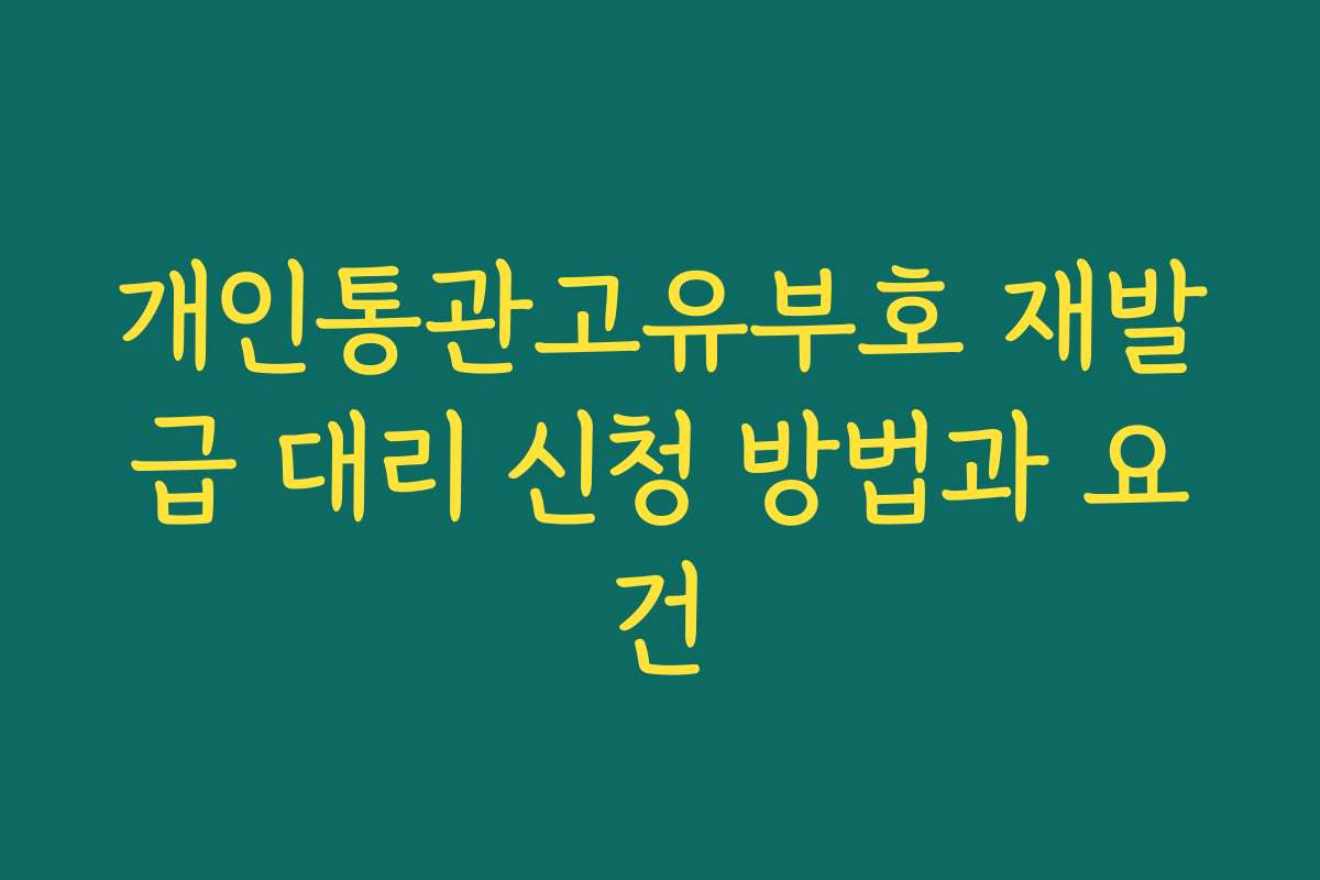 개인통관고유부호 재발급 대리 신청 방법과 요건 개인통관고유부호 재발급 대리 신청 방법과 요건