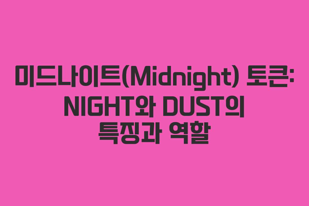 미드나이트(Midnight) 토큰: NIGHT와 DUST의 특징과 역할
