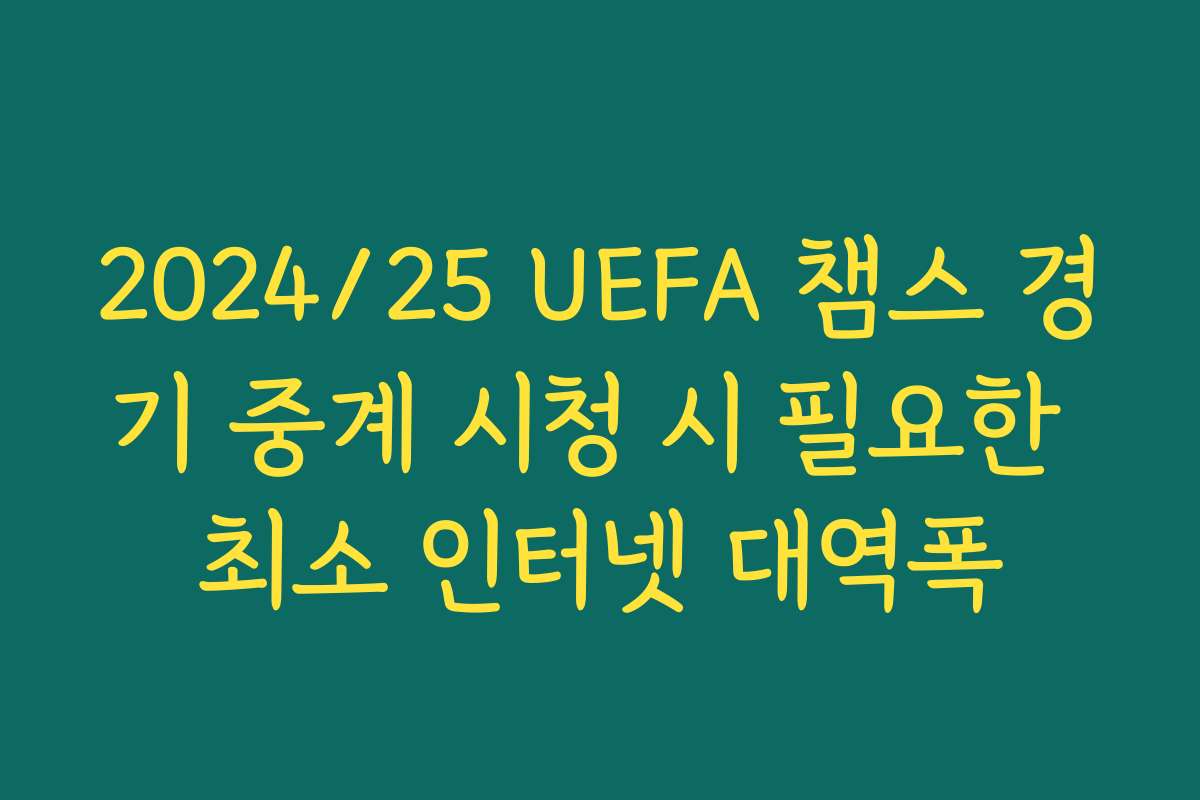 2024/25 UEFA 챔스 경기 중계 시청 시 필요한 최소 인터넷 대역폭