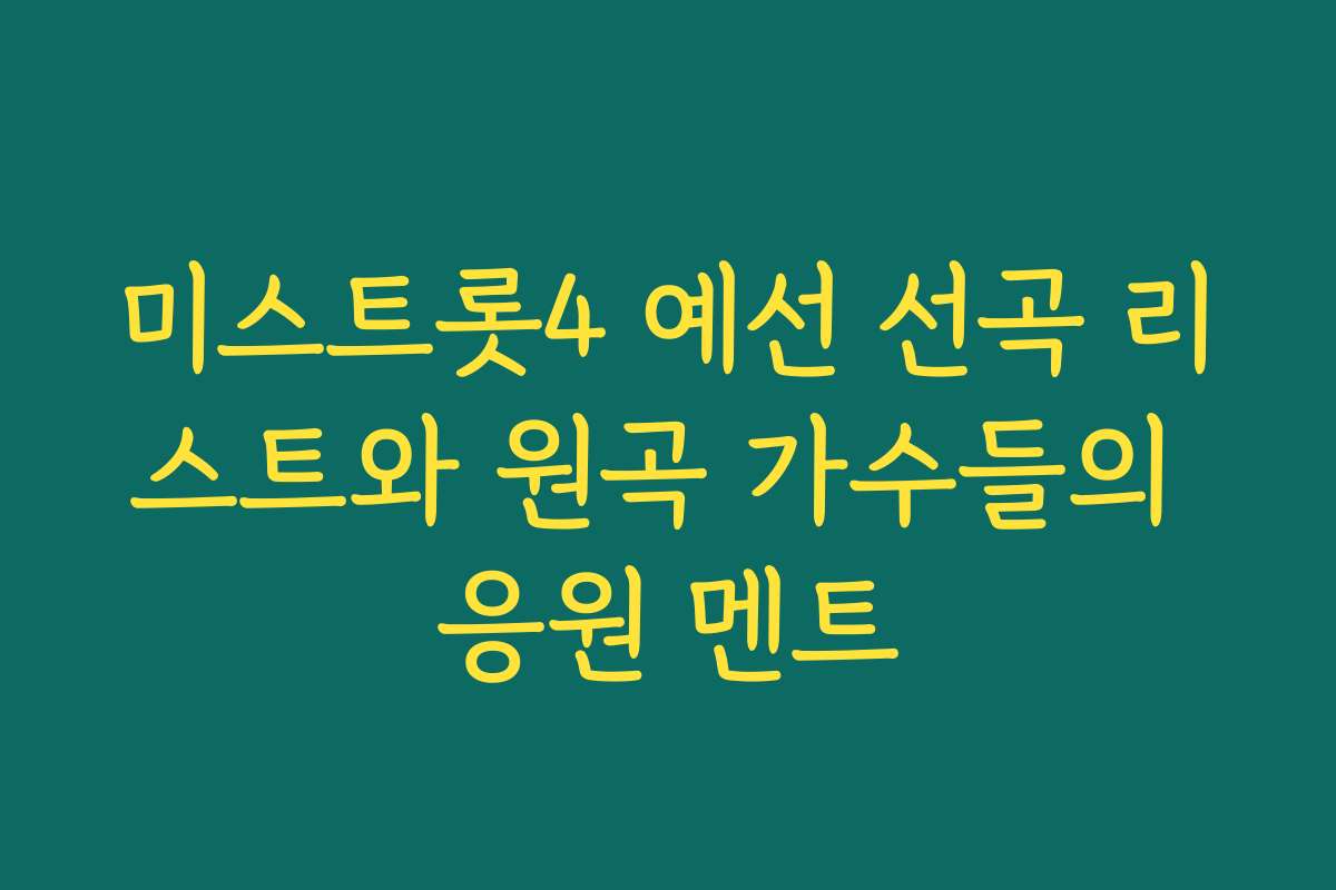미스트롯4 예선 선곡 리스트와 원곡 가수들의 응원 멘트