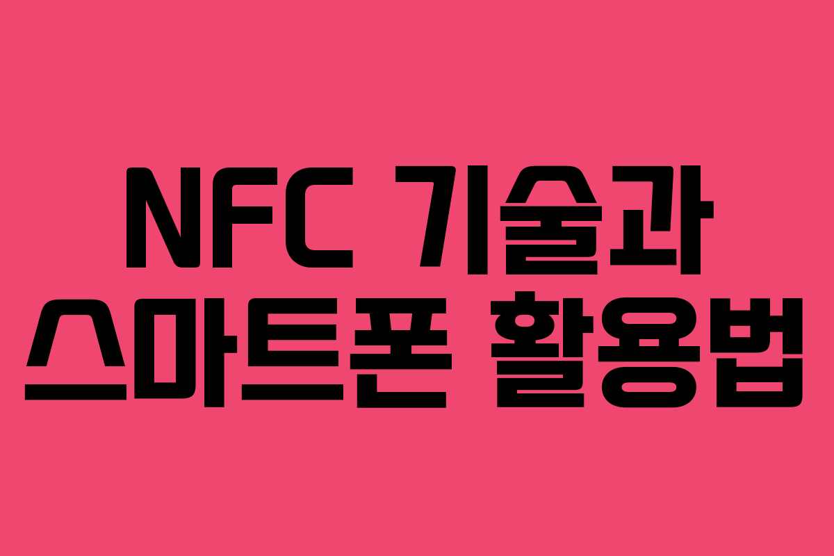 NFC 기술과 스마트폰 활용법