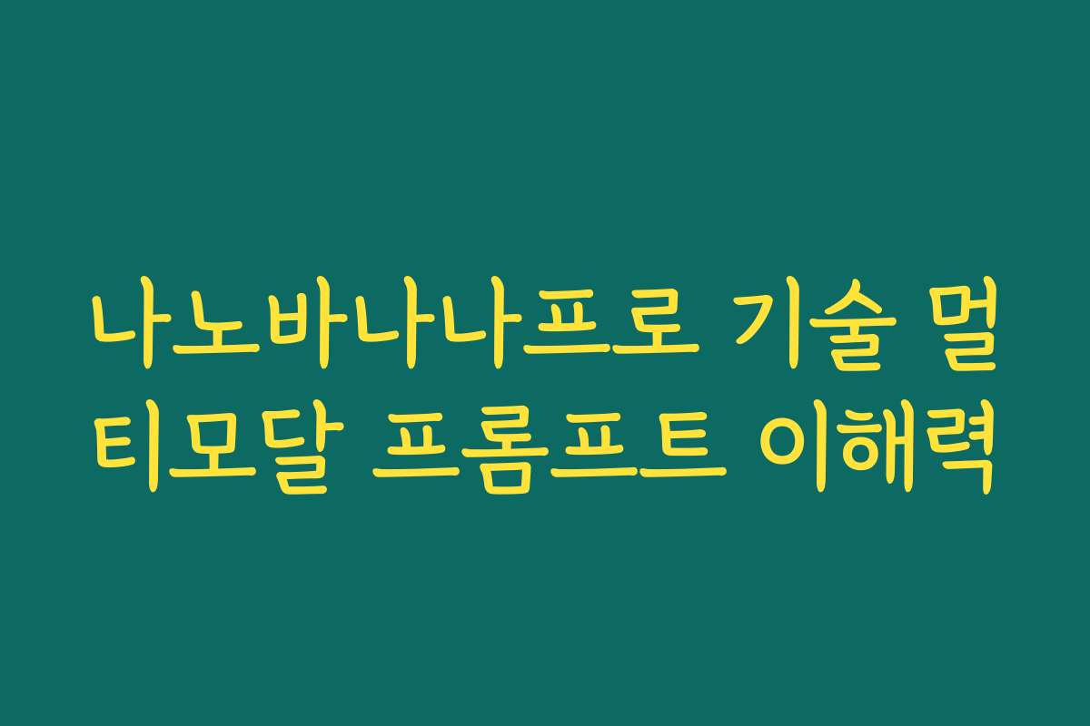 나노바나나프로 기술 멀티모달 프롬프트 이해력