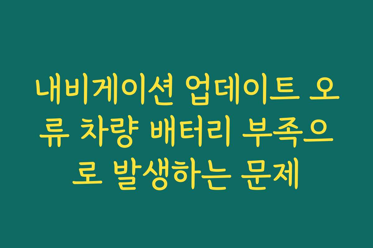 내비게이션 업데이트 오류 차량 배터리 부족으로 발생하는 문제