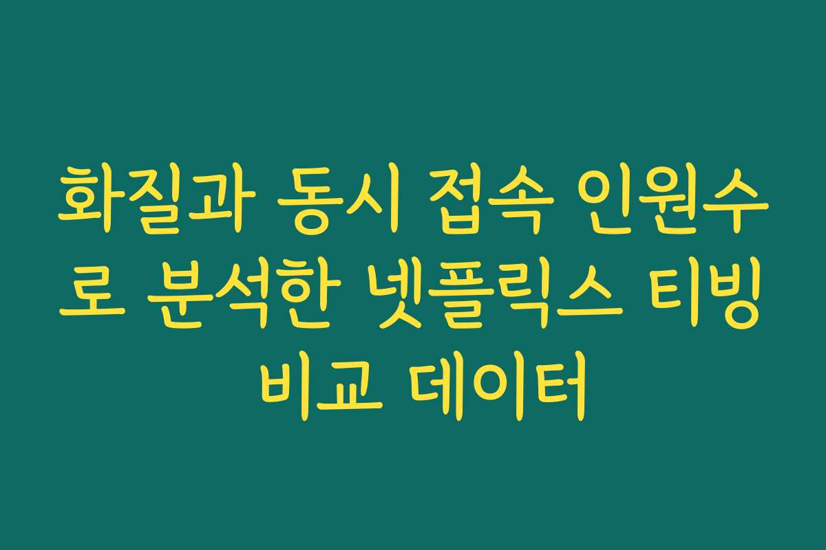 화질과 동시 접속 인원수로 분석한 넷플릭스 티빙 비교 데이터
