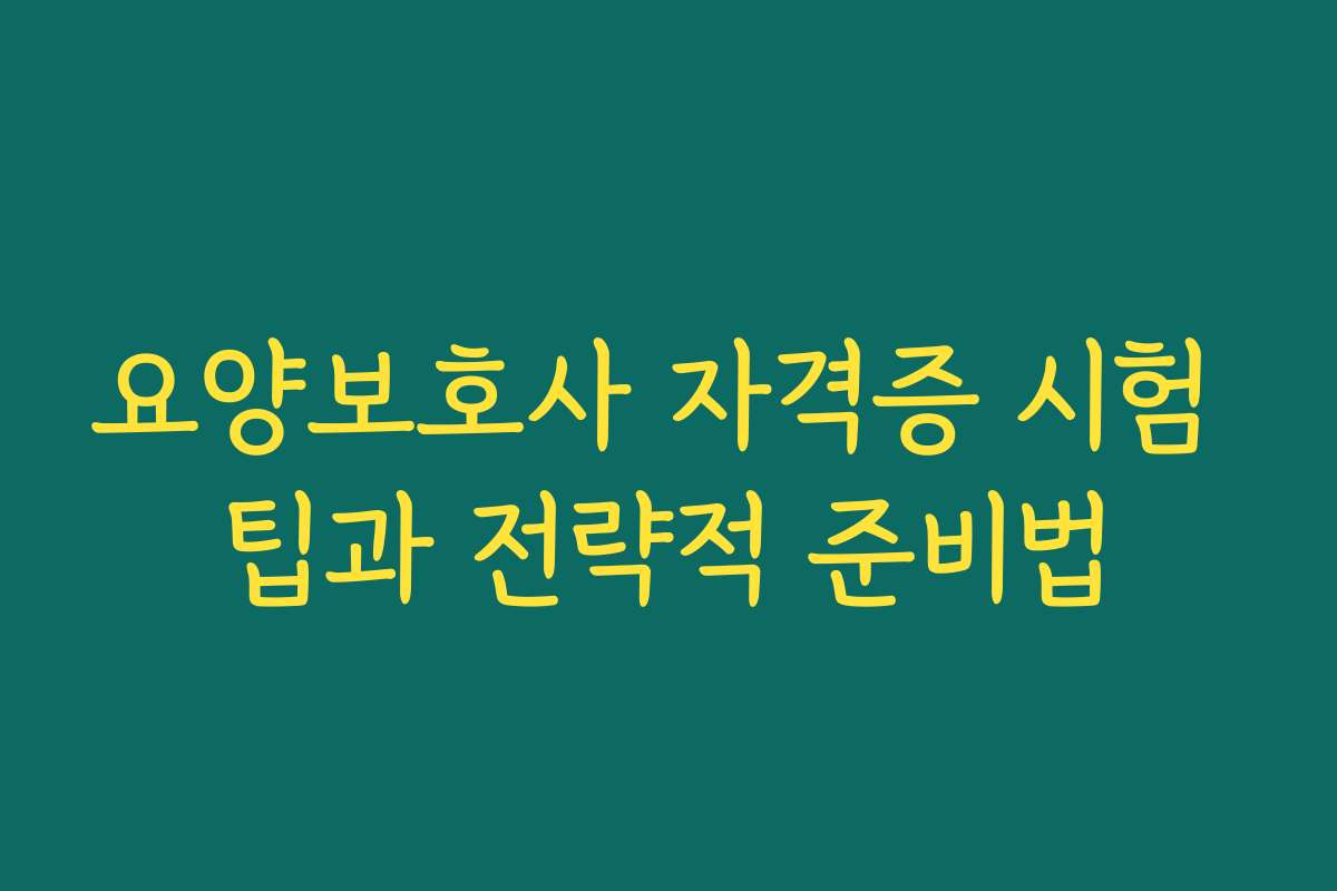 요양보호사 자격증 시험 팁과 전략적 준비법
