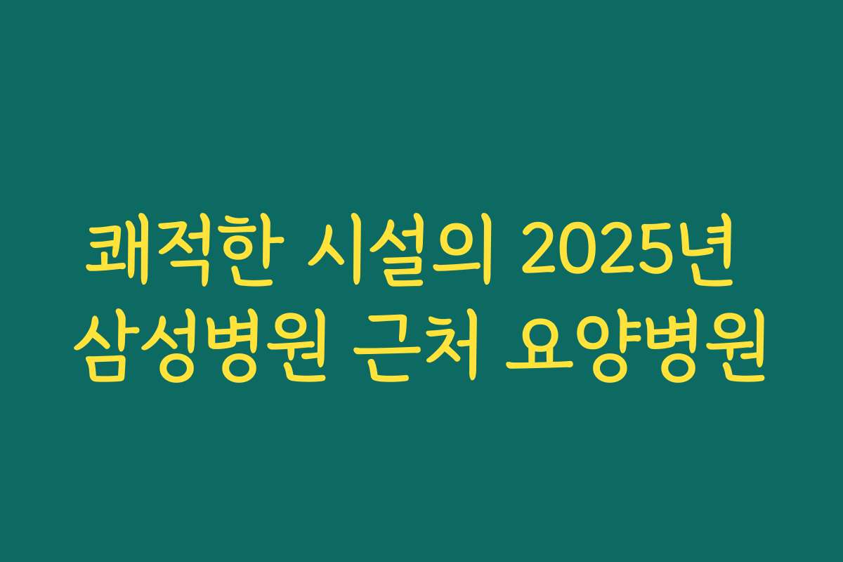 쾌적한 시설의 2025년 삼성병원 근처 요양병원 쾌적한 시설의 2025년 삼성병원 근처 요양병원