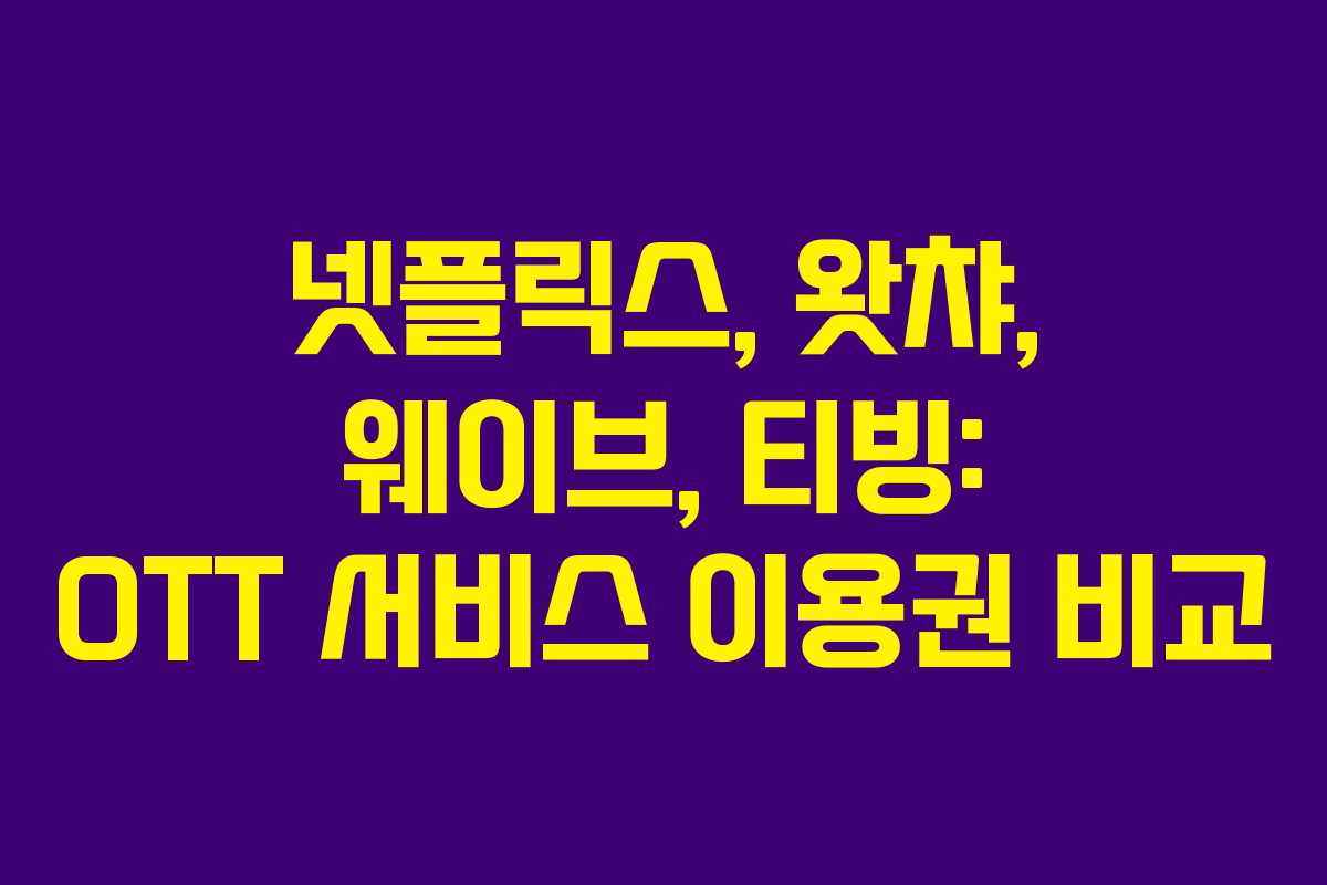 넷플릭스, 왓챠, 웨이브, 티빙: OTT 서비스 이용권 비교