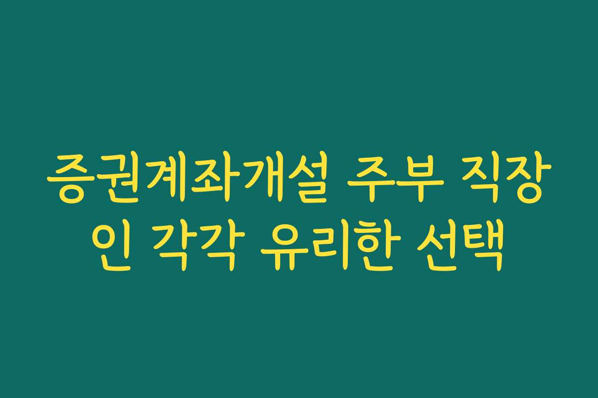 증권계좌개설 주부 직장인 각각 유리한 선택