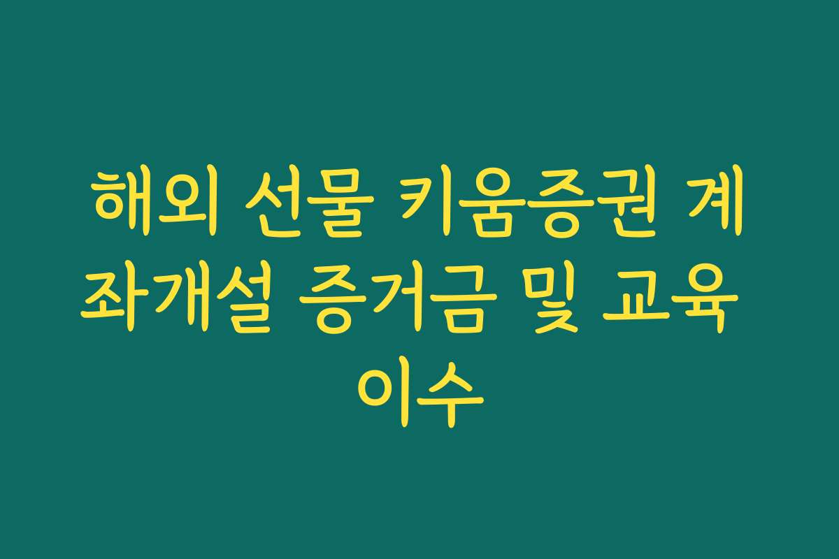 해외 선물 키움증권 계좌개설 증거금 및 교육 이수