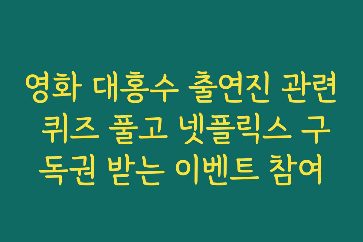영화 대홍수 출연진 관련 퀴즈 풀고 넷플릭스 구독권 받는 이벤트 참여