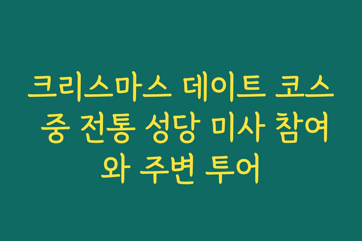 크리스마스 데이트 코스 중 전통 성당 미사 참여와 주변 투어
