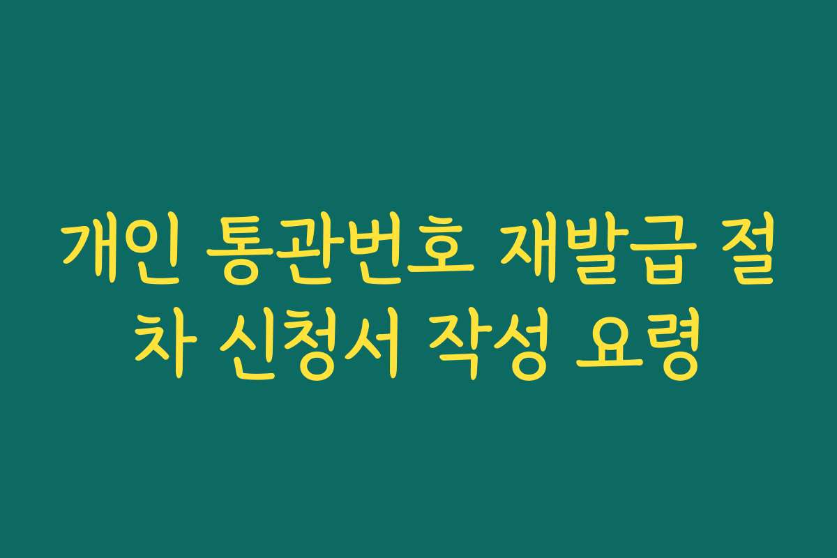 개인 통관번호 재발급 절차 신청서 작성 요령