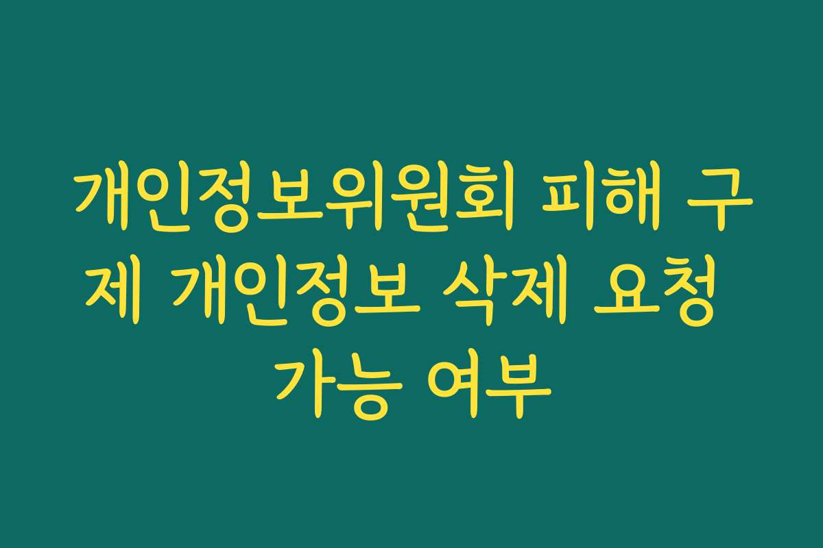 개인정보위원회 피해 구제 개인정보 삭제 요청 가능 여부