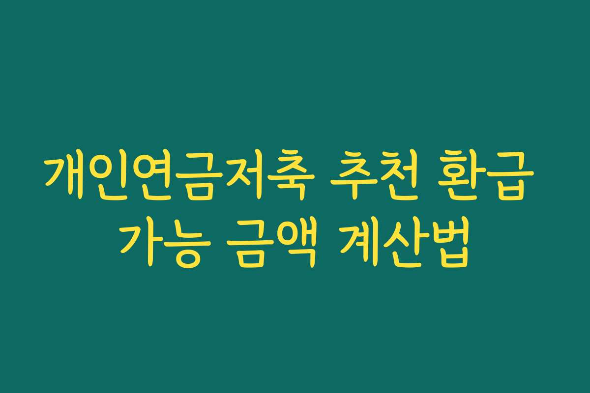 개인연금저축 추천 환급 가능 금액 계산법