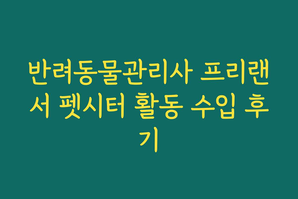 반려동물관리사 프리랜서 펫시터 활동 수입 후기