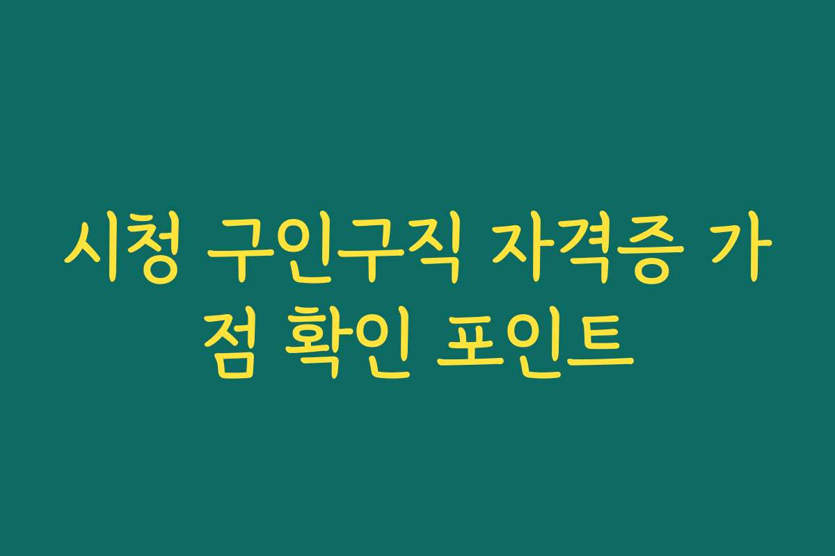 시청 구인구직 자격증 가점 확인 포인트