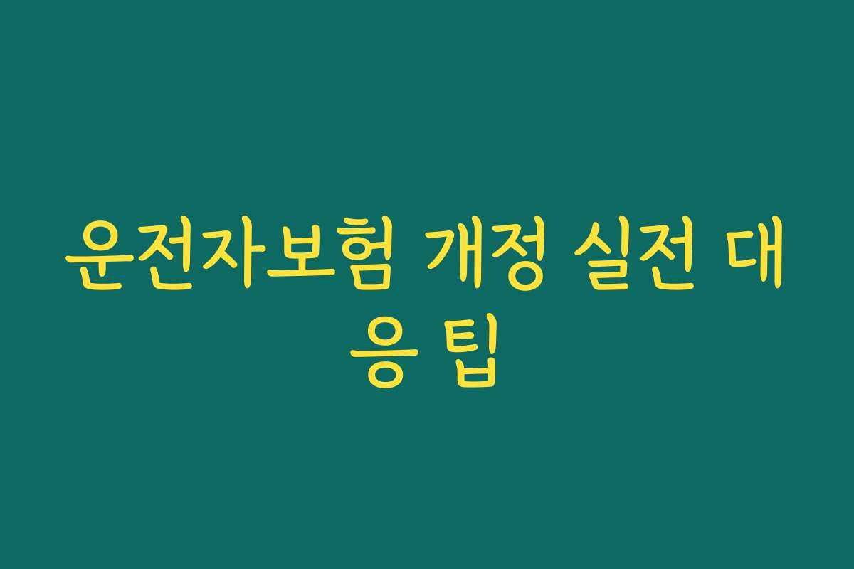 운전자보험 개정 실전 대응 팁