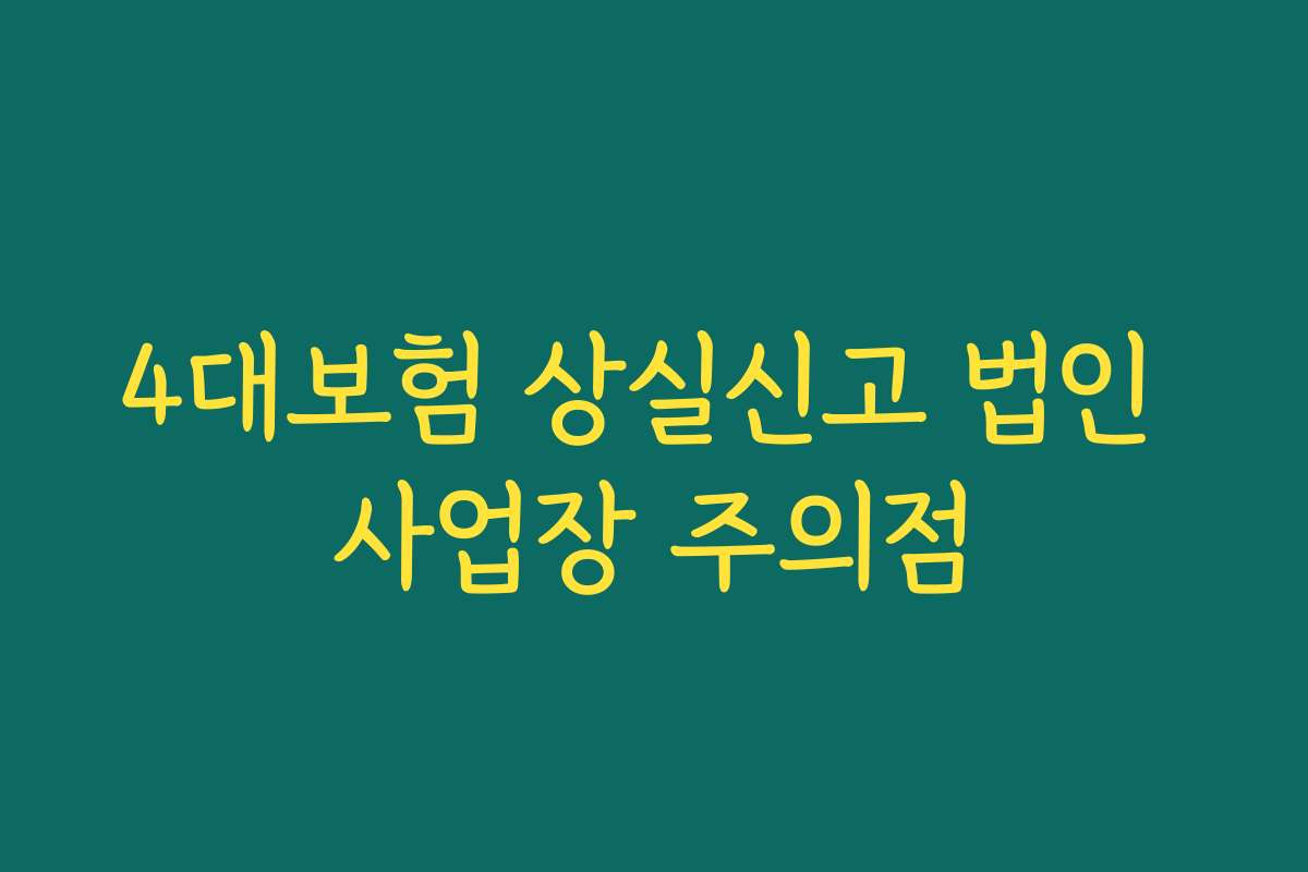 4대보험 상실신고 법인 사업장 주의점