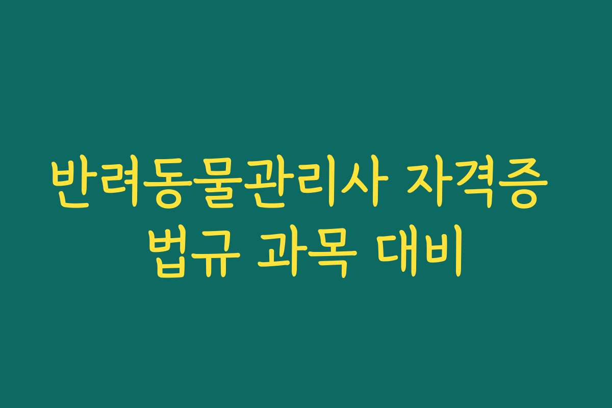 반려동물관리사 자격증 법규 과목 대비