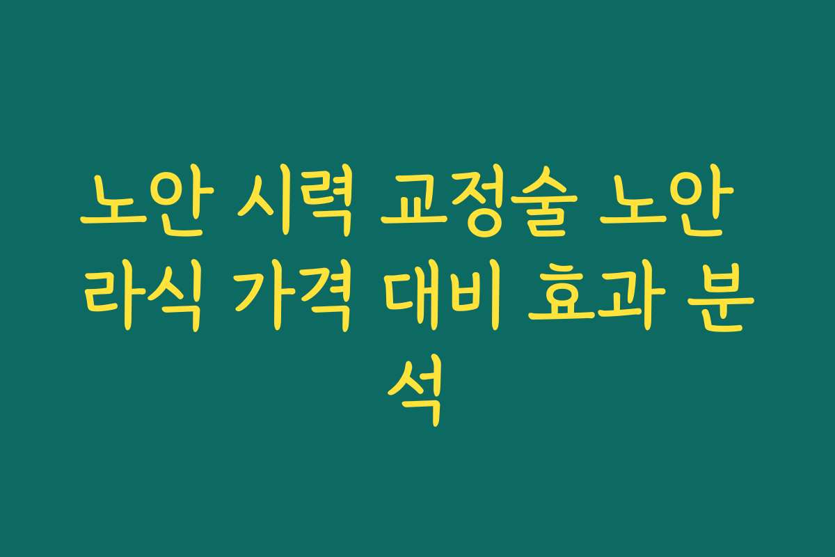 노안 시력 교정술 노안 라식 가격 대비 효과 분석