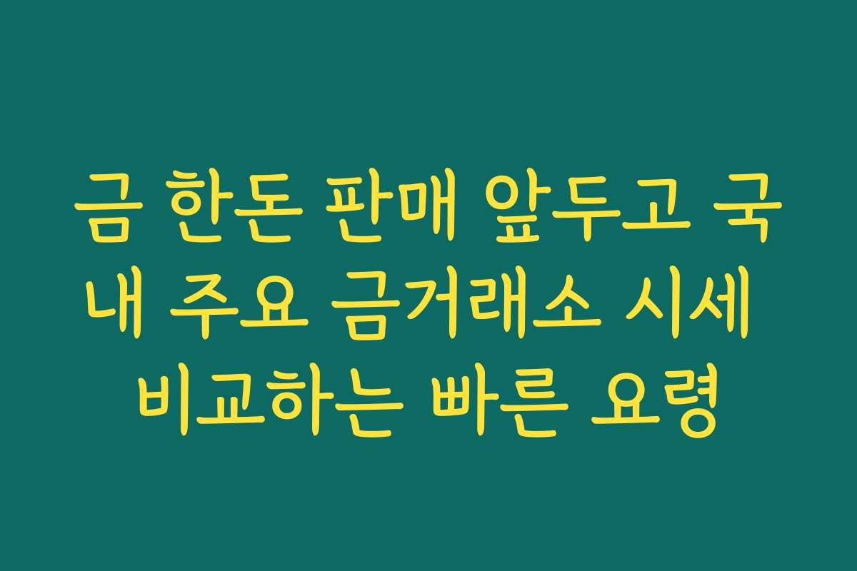 금 한돈 판매 앞두고 국내 주요 금거래소 시세 비교하는 빠른 요령