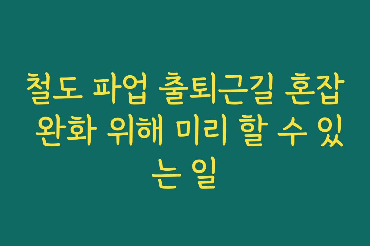 철도 파업 출퇴근길 혼잡 완화 위해 미리 할 수 있는 일