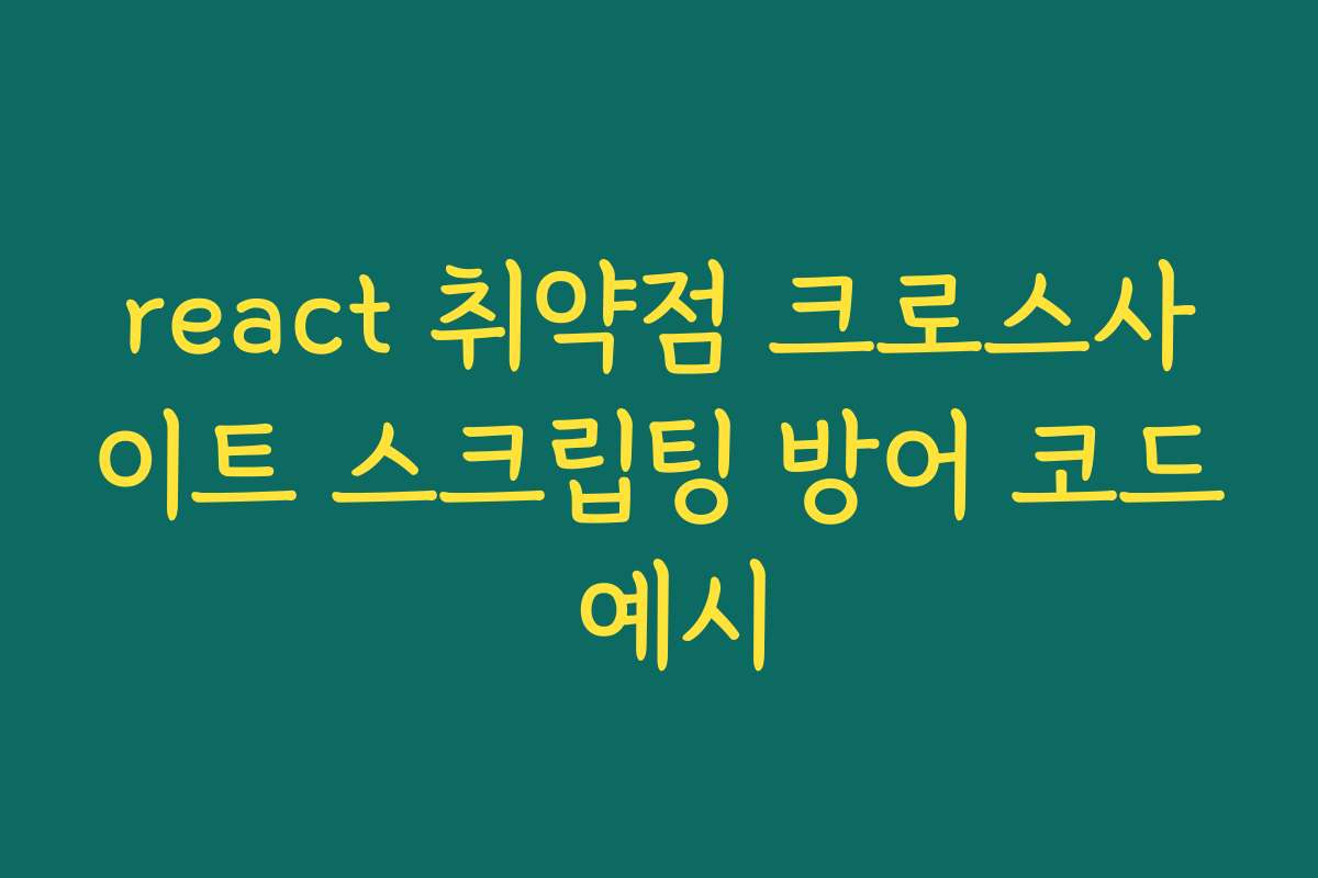react 취약점 크로스사이트 스크립팅 방어 코드 예시