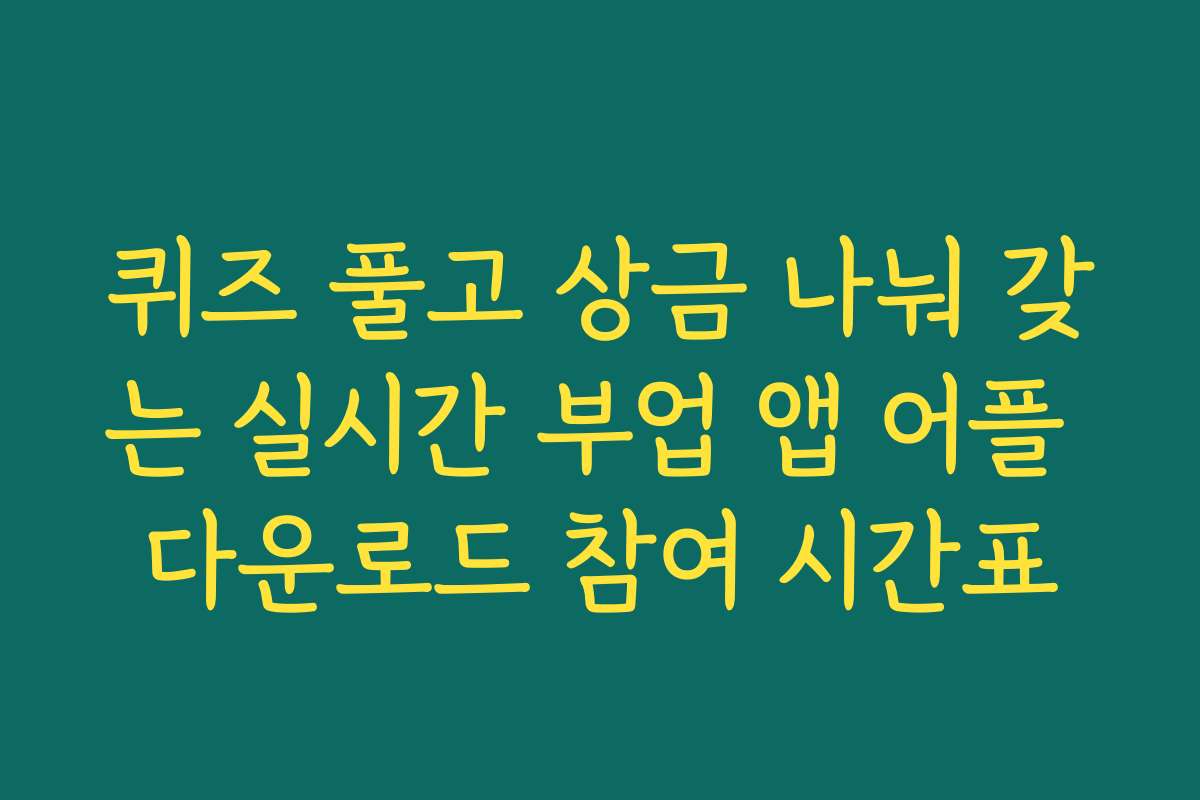 퀴즈 풀고 상금 나눠 갖는 실시간 부업 앱 어플 다운로드 참여 시간표