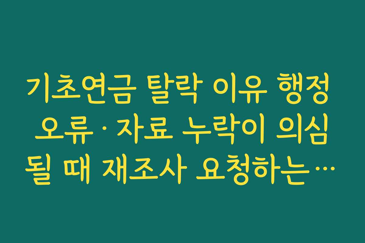 기초연금 탈락 이유 행정 오류·자료 누락이 의심될 때 재조사 요청하는 방법