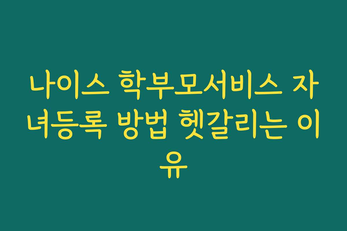 나이스 학부모서비스 자녀등록 방법 헷갈리는 이유