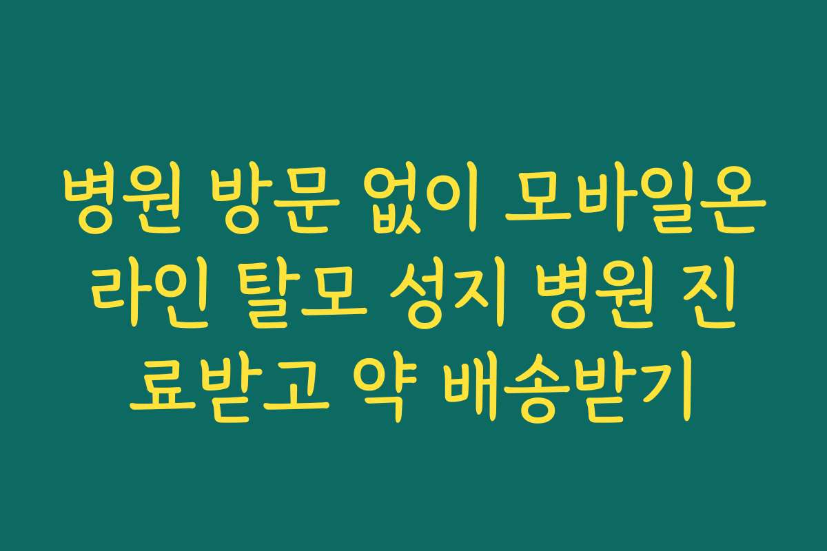 병원 방문 없이 모바일온라인 탈모 성지 병원 진료받고 약 배송받기