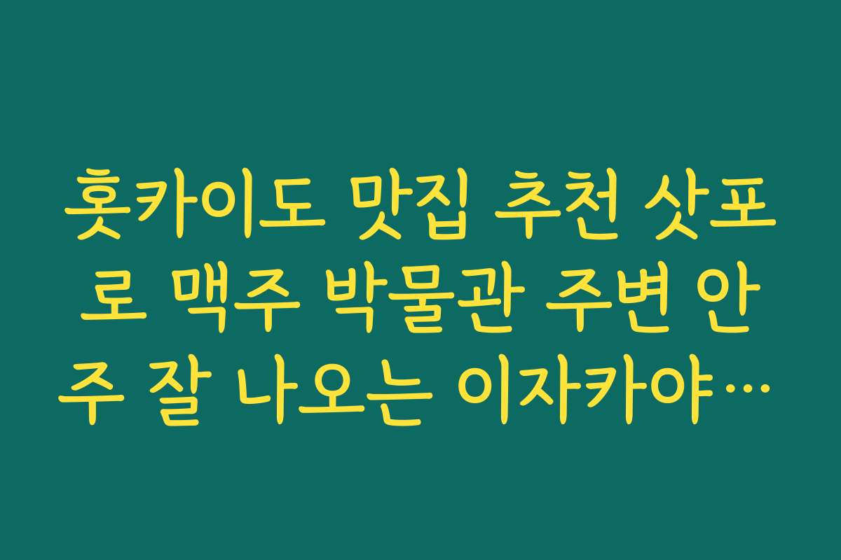 홋카이도 맛집 추천 삿포로 맥주 박물관 주변 안주 잘 나오는 이자카야 찾는 법