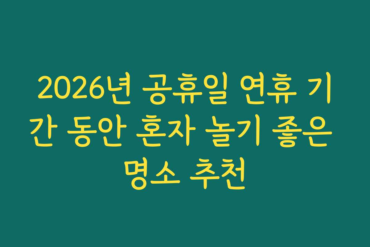2026년 공휴일 연휴 기간 동안 혼자 놀기 좋은 명소 추천