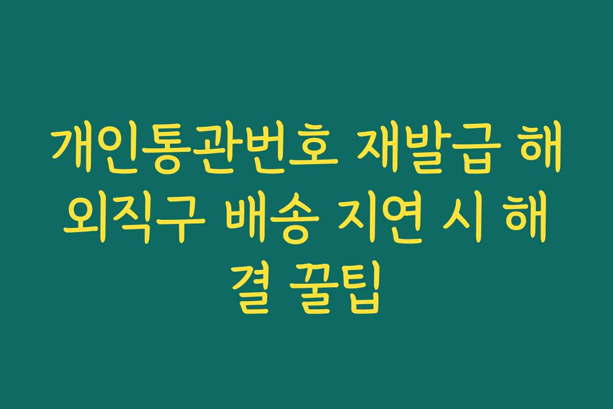 개인통관번호 재발급 해외직구 배송 지연 시 해결 꿀팁