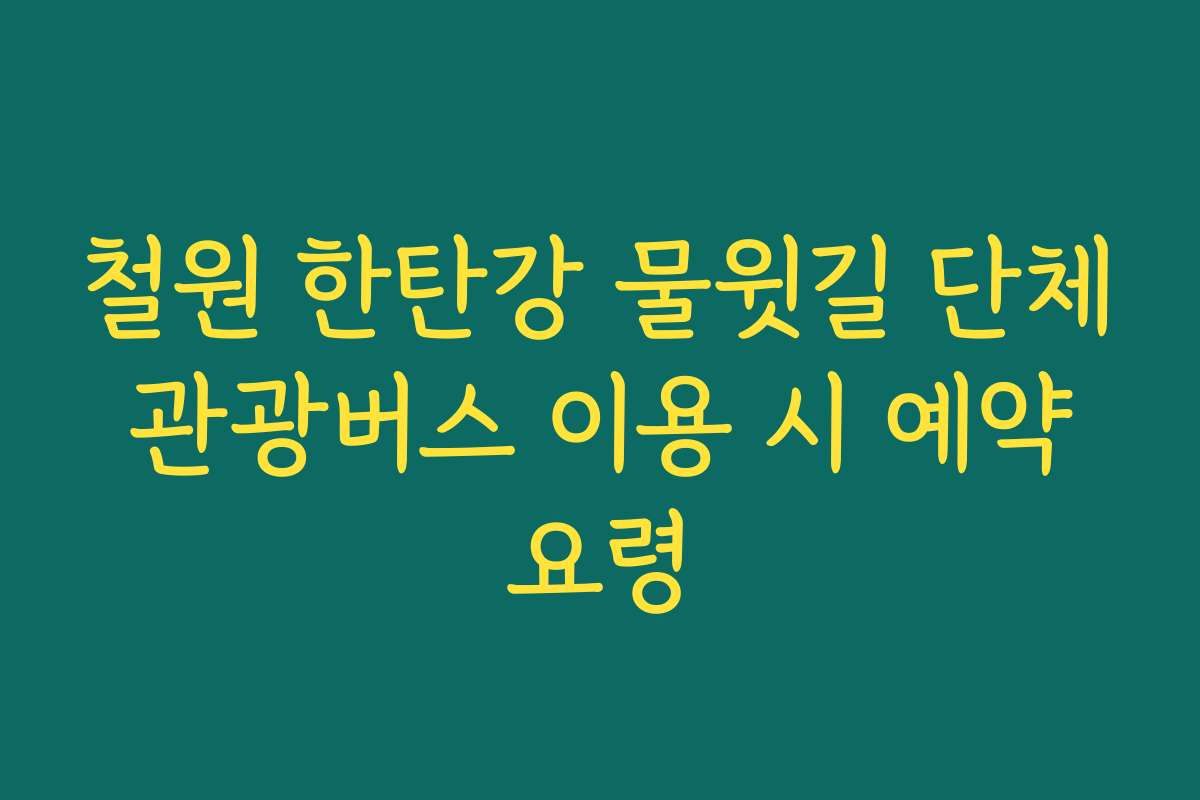 철원 한탄강 물윗길 단체 관광버스 이용 시 예약 요령