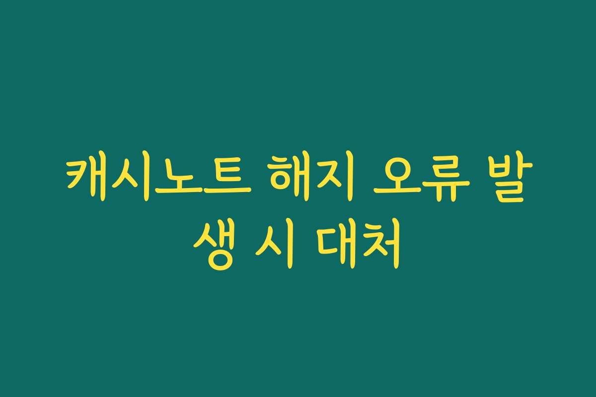 캐시노트 해지 오류 발생 시 대처