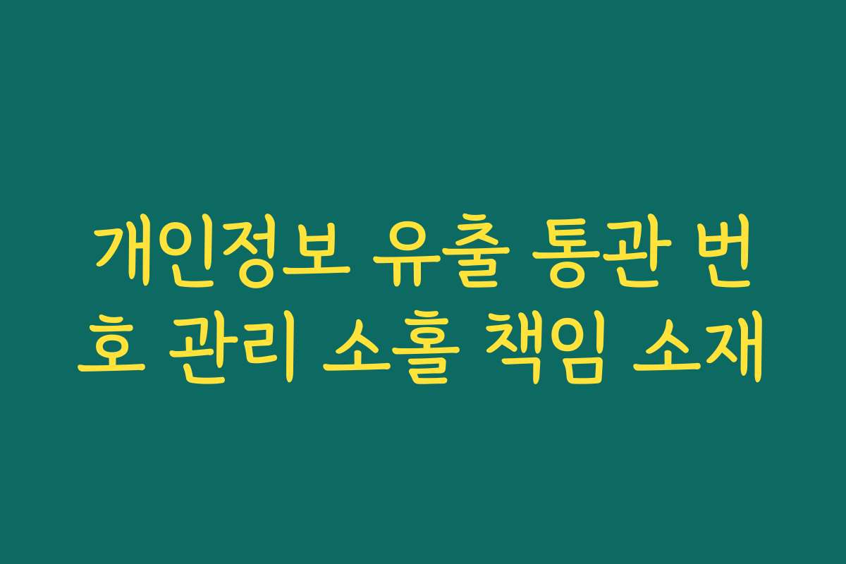 개인정보 유출 통관 번호 관리 소홀 책임 소재